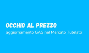 OCCHIO AL PREZZO – Aggiornamento GAS nel MERCATO TUTELATO
